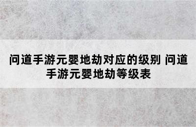 问道手游元婴地劫对应的级别 问道手游元婴地劫等级表